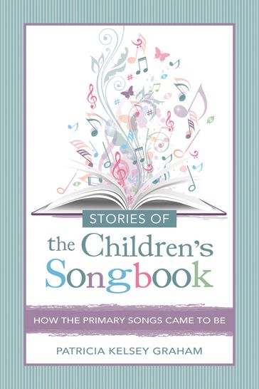 Stories of the Children's Songbook: How the Primary Songs Came to Be - Patricia Kelsey Graham