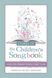 Stories of the Children s Songbook: How the Primary Songs Came to Be