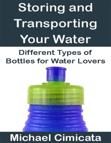 Storing and Transporting Your Water: Different Types of Bottles for Water Lovers - Michael Cimicata