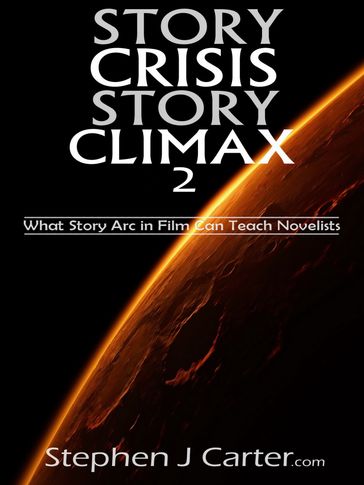 Story Crisis, Story Climax 2: What Story Arc in Film Can Teach Novelists - Stephen J. Carter