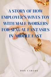 A Story of How Employer s Wives Toy With Male Workers for Sexual Fantasies in Middle East