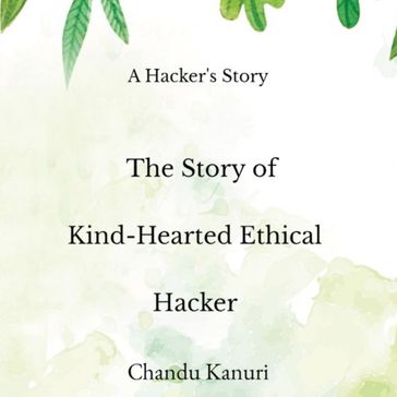 Story of Kind-Hearted Ethical Hacker, The - Chandu Kanuri