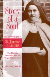 Story of a Soul The Autobiography of St. Therese of Lisieux (the Little Flower) [The Authorized English Translation of Thérèse s Original Unaltered Manuscripts]