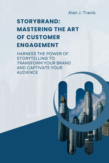 StoryBrand: Mastering the art of Customer Engagement - Alan J. Travis