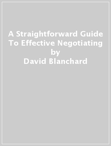 A Straightforward Guide To Effective Negotiating - David Blanchard