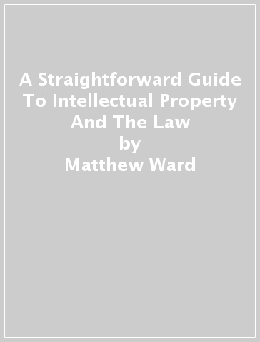 A Straightforward Guide To Intellectual Property And The Law - Matthew Ward