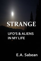 Strange UFO s & Aliens in My Life