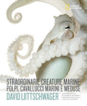 Straordinarie creature marine: polpi, cavallucci marini e meduse. Ediz. illustrata