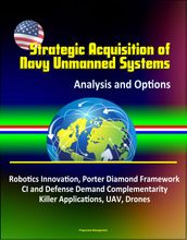 Strategic Acquisition of Navy Unmanned Systems: Analysis and Options  Robotics Innovation, Porter Diamond Framework, CI and Defense Demand Complementarity, Killer Applications, UAV, Drones