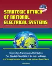 Strategic Attack of National Electrical Systems: Generation, Transmission, Distribution, Past Attacks in World War II Germany and Japan, U.S. Strategic Bombing Survey, Korea, Vietnam, Desert Storm