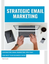 Strategic Email Marketing: Fascinating Email Marketing Tips That Can Help Your Business Grow