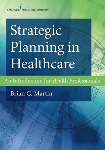 Strategic Planning in Healthcare - Brian C. Martin - PhD - MBA