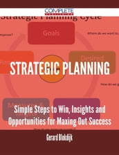 Strategic Planning - Simple Steps to Win, Insights and Opportunities for Maxing Out Success