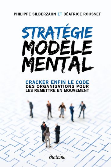 Stratégie Modèle Mental - Cracker enfin le code des organisations pour les remettre en mouvement - Béatrice Rousset - Philippe Silberzahn