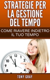 Strategie per la gestione del tempo Come riavere indietro il tuo tempo