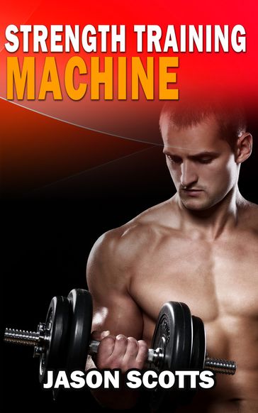 Strength Training Machine:How To Stay Motivated At Strength Training With & Without A Strength Training Machine - Jason Scotts