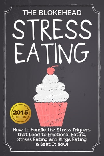 Stress Eating : How to Handle the Stress Triggers that Lead to Emotional Eating, Stress Eating and Binge Eating & Beat It Now! - The Blokehead