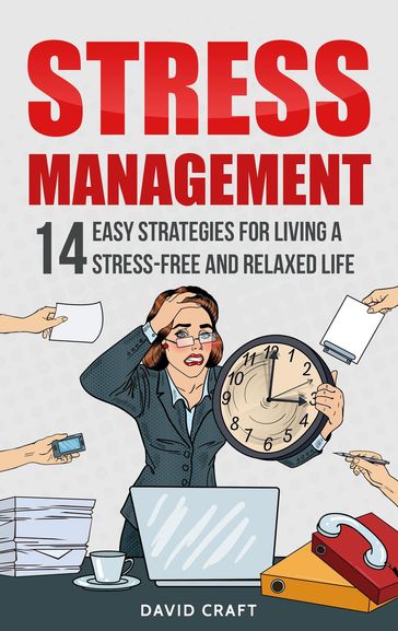 Stress Management: 14 Easy Strategies for Living a Stress-Free and Relaxed Life - David Craft