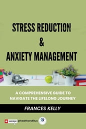 Stress Reduction & Anxiety Management: A Comprehensive Guide to Navigate the Lifelong Journey