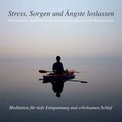 Stress, Sorgen und Ängste loslassen - Meditation für tiefe Entspannung und erholsamen Schlaf