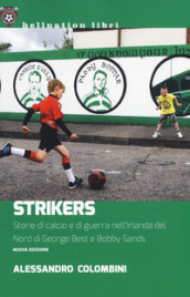 Strikers. Storie di calcio e di guerra nell Irlanda del Nord di George Best e Bobby Sands. Nuova ediz.