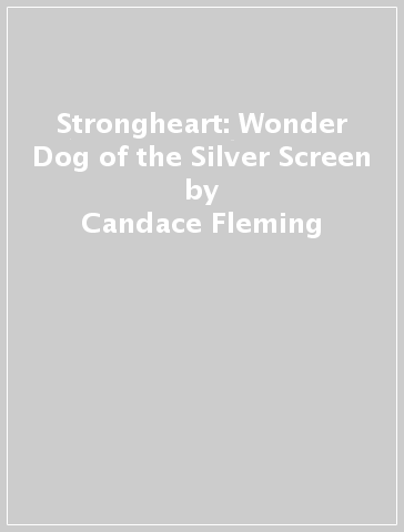 Strongheart: Wonder Dog of the Silver Screen - Candace Fleming