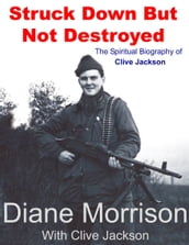 Struck Down But Not Destroyed - The Spiritual Biography of Clive Jackson