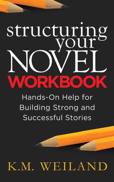 Structuring Your Novel Workbook: Hands-On Help for Building Strong and Successful Stories - K.M. Weiland