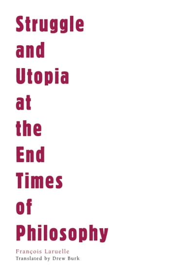 Struggle and Utopia at the End Times of Philosophy - François Laruelle