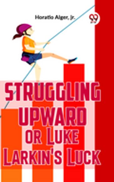 Struggling Upward Or Luke Larkin'S Luck - Jr. Horatio Alger