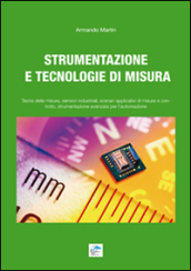 Strumentazione e tecnologie di misura. Teoria della misura, sensori industriali, scenari applicativi di misura e controllo, strumentazione avanzata per l automazione