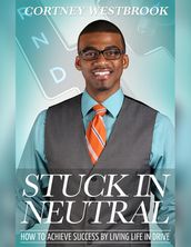Stuck In Neutral - How to Achieve Success by Living Life in Drive
