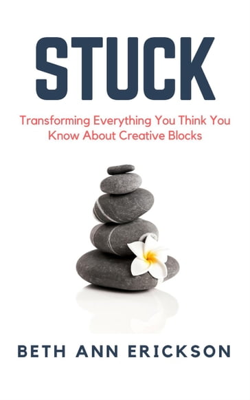 Stuck: Transforming Everything You Think You Know About Creative Blocks - Beth Ann Erickson