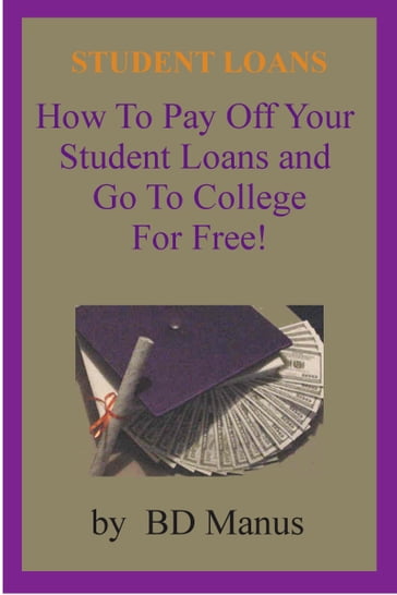 Student Loans: How to Pay off Your Student Loans and Go to College for Free - BD Manus