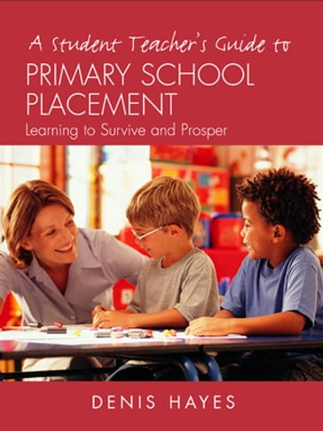 A Student Teacher's Guide to Primary School Placement - Denis Hayes