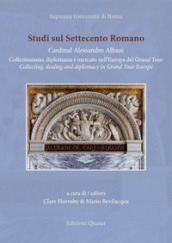 Studi sul Settecento romano. Ediz. italiana e inglese. 37: Cardinal Alessandro Albani. Collezionismo, diplomazia e mercato nell Europa del Grand Tour