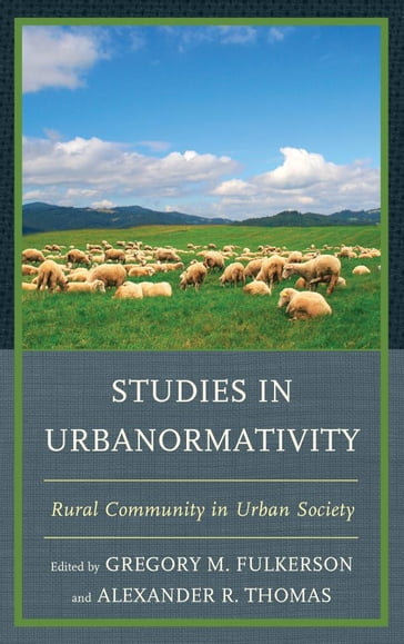 Studies in Urbanormativity - Alexander R. Thomas - Brian Lowe - Polly Smith - Barbara Ching - Elizabeth Seale - Stephanie Bennett - Chris Stapel - Gretchen Thompson - R. V. Rikard - Curtis Stofferahn - Gerald Creed - Robert Moxley - Thomas Gray - Laura McKinney - Karen E. Hayden - Karl A. Jicha - Norwich University Aimee Vieira