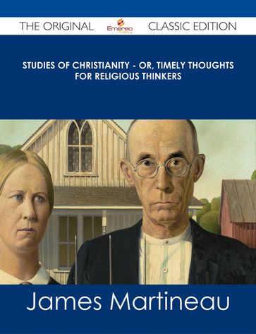 Studies of Christianity - or, Timely Thoughts for Religious Thinkers - The Original Classic Edition - James Martineau