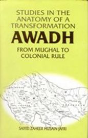Studies in the Anatomy of a Transformation Awadh from Mughal to Colonial Rule