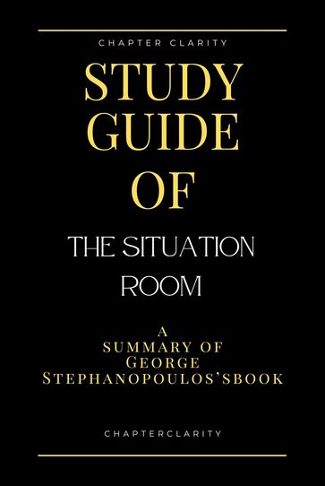 Study Guide of The Situation Room by George Stephanopoulos (ChapterClarity) - Chapter Clarity
