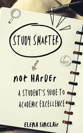 Study Smarter, Not Harder: A Student s Guide to Academic Excellence