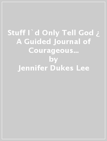 Stuff I`d Only Tell God ¿ A Guided Journal of Courageous Honesty, Obsessive Truth¿Telling, and Beautifully Ruthless Self¿Discovery - Jennifer Dukes Lee