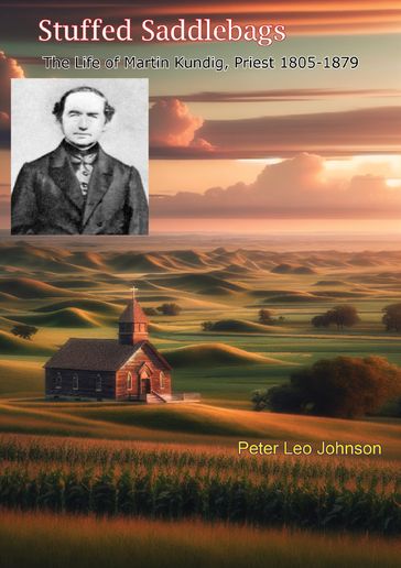 Stuffed Saddlebags: The Life of Martin Kundig, Priest 1805-1879 - Peter Leo Johnson