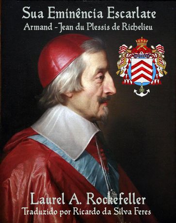 Sua Eminência Escarlate, Armand-Jean du Plessis de Richelieu - Laurel A. Rockefeller
