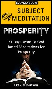 Subject Of Meditation -- Prosperity -- 31 Days Word of God Based Meditations For Divine Prosperity