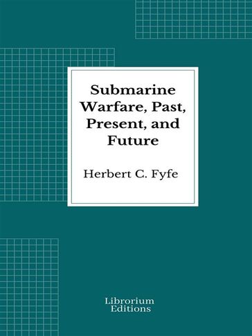Submarine Warfare, Past, Present, and Future - Herbert C. Fyfe