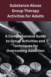 Substance Abuse Group Therapy Activities for Adults: A Comprehensive Guide to Group Activities and Techniques for Overcoming Addiction