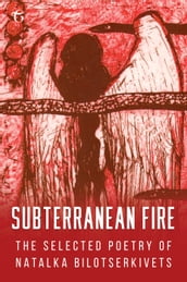 Subterranean Fire: The Selected Poetry of Natalka Bilotserkivets