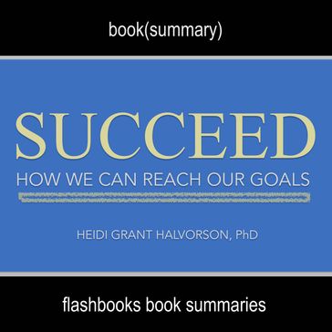 Succeed by Heidi Grant Halvorson, Ph. D - Book Summary - Dean Bokhari