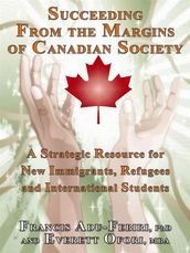 Succeeding From The Margins Of Canadian Society: A Strategic Resource For New Immigrants, Refugees And International Students